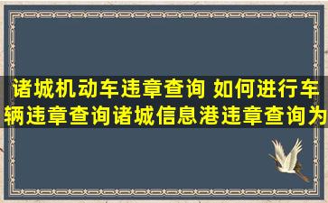 诸城机动车违章查询 如何进行车辆违章查询诸城信息港违章查询为您服务